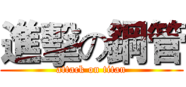 進擊の鋼管 (attack on titan)