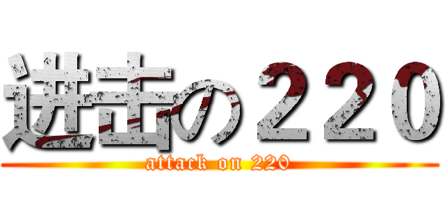 进击の２２０ (attack on 220)