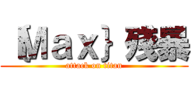 ｛Ｍａｘ｝殘暴 (attack on titan)