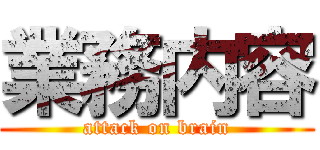 業務内容 (attack on brain)