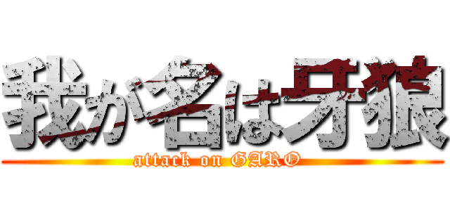 我が名は牙狼 (attack on GARO )