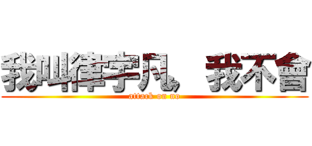 我叫律宇凡，我不會 (attack on no)