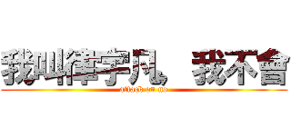 我叫律宇凡，我不會 (attack on no)