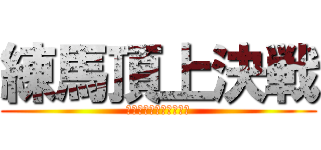 練馬頂上決戦 (絶対に負けられない戦い)