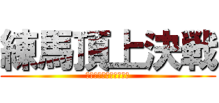 練馬頂上決戦 (絶対に負けられない戦い)