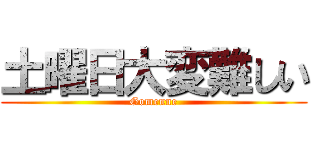 土曜日大変難しい (Gomenne)