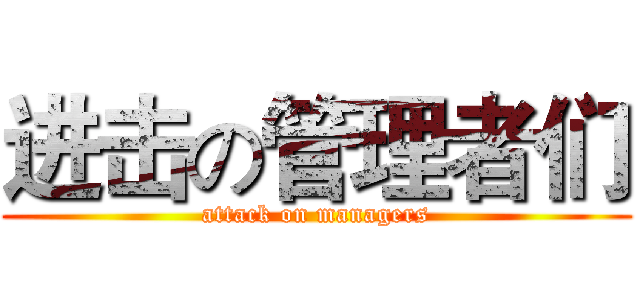 进击の管理者们 (attack on managers)