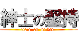 紳士の堅持 (ecchi  on  hantai  )