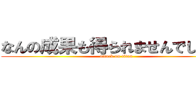 なんの成果も得られませんでした！！ (attack on titan)