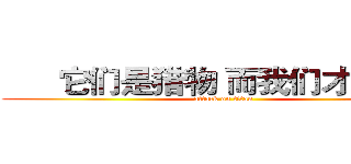       它们是猎物 而我们才是猎手 (attack on titan)
