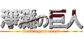 淨灘の巨人 (cleaning on coast)