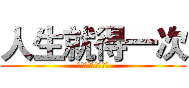 人生就得一次 (不放手直到目標到手)