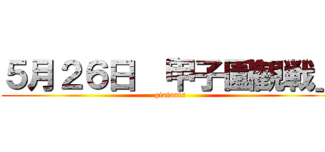 ５月２６日 「甲子園観戦」 (giaiants)