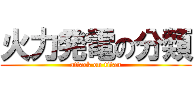 火力発電の分類 (attack on titan)