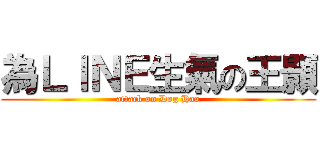 為ＬＩＮＥ生氣の王顥 (attack on Dog Hao)