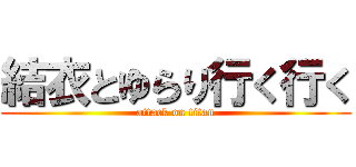 結衣とゆらり行く行く (attack on titan)