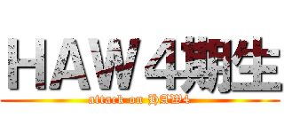 ＨＡＷ４期生 (attack on HAW4)