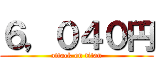 ６，０４０円 (attack on titan)