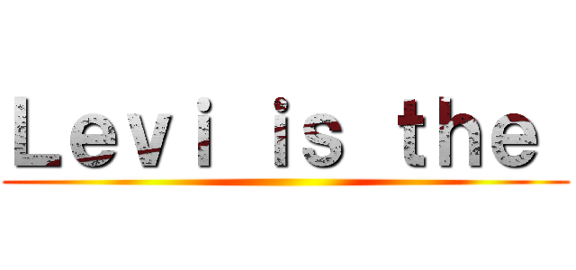 Ｌｅｖｉ ｉｓ ｔｈｅ  ()