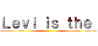 Ｌｅｖｉ ｉｓ ｔｈｅ  ()