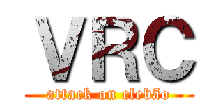 ＶＲＣ (attack on clebão)