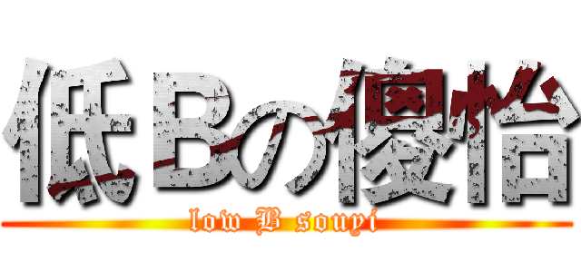 低Ｂの傻怡 (low B souyi)