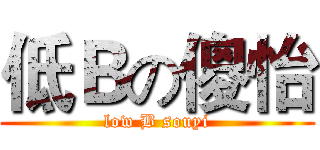 低Ｂの傻怡 (low B souyi)