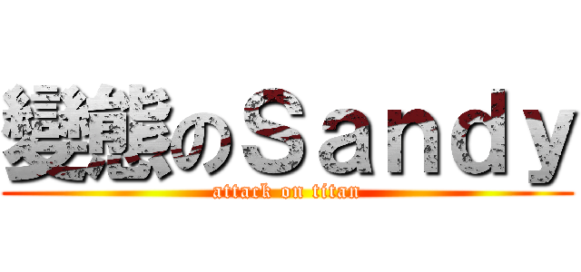 變態のＳａｎｄｙ (attack on titan)