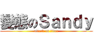 變態のＳａｎｄｙ (attack on titan)