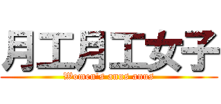 月工月工女子 (Women\'s anus anus)