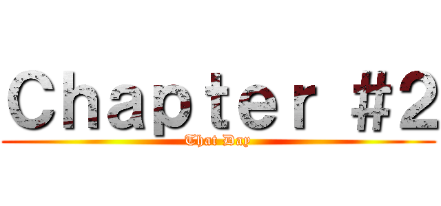 Ｃｈａｐｔｅｒ ＃２ (That Day)