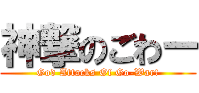 神撃のごわー (God Attacks Of Go-War!)