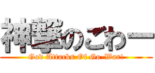 神撃のごわー (God Attacks Of Go-War!)