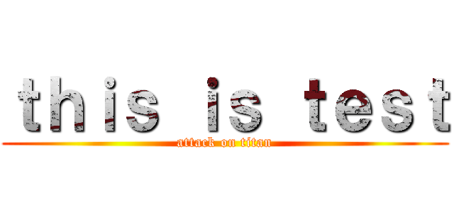 ｔｈｉｓ ｉｓ ｔｅｓｔ (attack on titan)