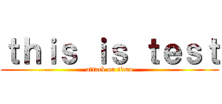 ｔｈｉｓ ｉｓ ｔｅｓｔ (attack on titan)