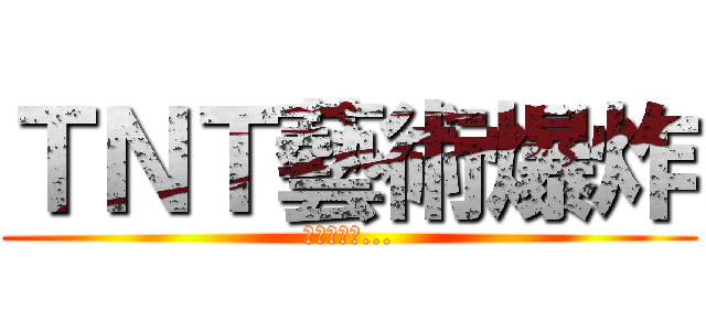 ＴＮＴ藝術爆炸 (全員逃走中...)