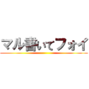 マル書いてフォイ ()