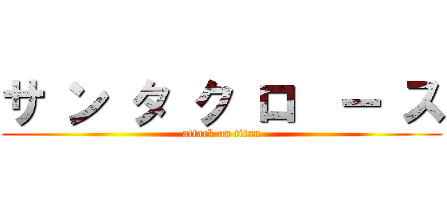 サ ン タ ク ロ  ー ス (attack on titan)