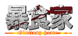 暴食家 (Gluttony home)