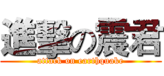 進擊の震君 (attack on earthquake)