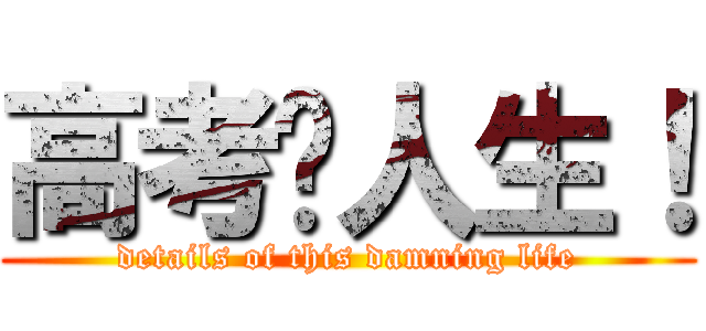 高考毁人生！ (details of this damning life)