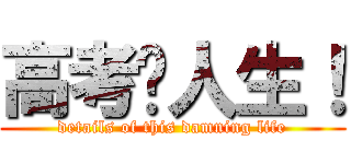 高考毁人生！ (details of this damning life)