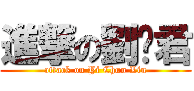 進撃の劉羿君 (attack on Yi Chun Liu)
