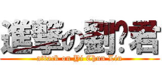 進撃の劉羿君 (attack on Yi Chun Liu)