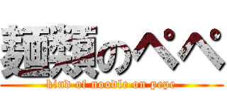 麺類のペペ (kind of noodle on pepe)