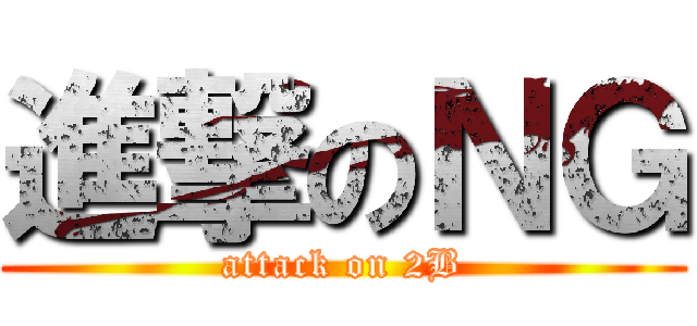 進撃のＮＧ (attack on 2B)