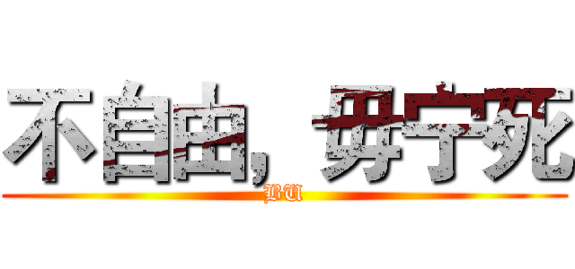 不自由，毋宁死 (BU)