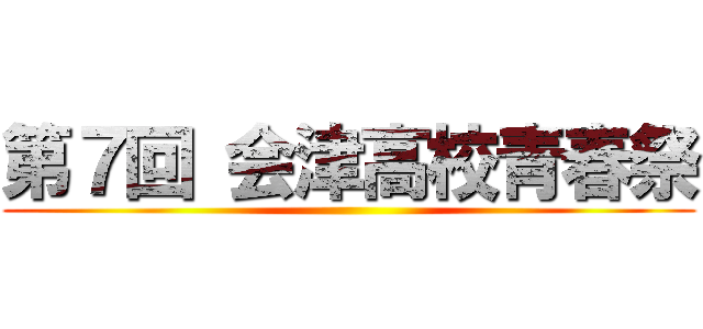 第７回 会津高校青春祭 ()