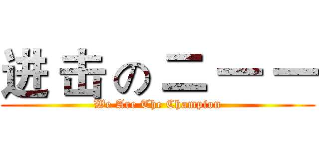 进 击 の 二 一 一 (We Are The Champion)