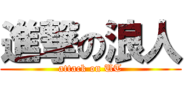 進撃の浪人 (attack on UT)